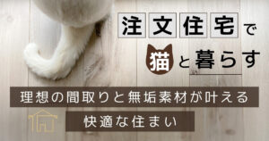 注文住宅で猫と暮らす｜理想の間取りと無垢材が叶える快適な住まい