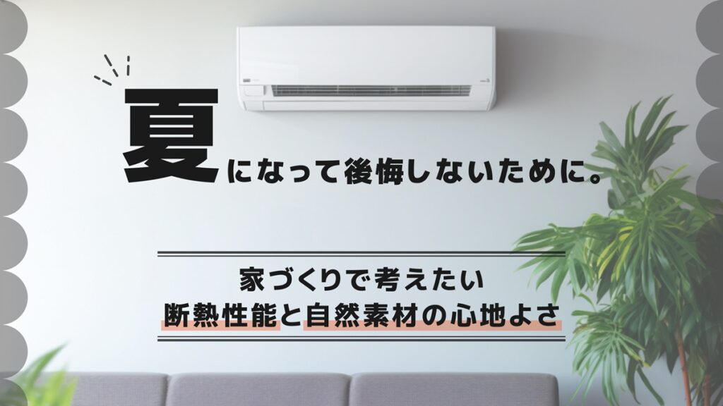 夏になって後悔しないために。家づくりで考えたい断熱性能と自然素材の心地よさ-アイキャッチ