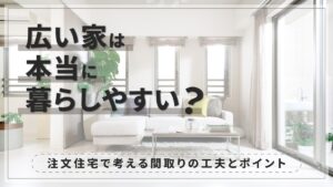 広い家は本当に暮らしやすい？注文住宅で考える間取りの工夫とポイント-アイキャッチ